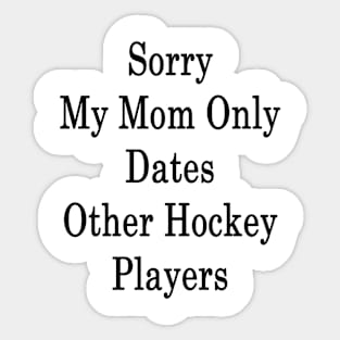 Sorry My Mom Only Dates Other Hockey Players Sticker